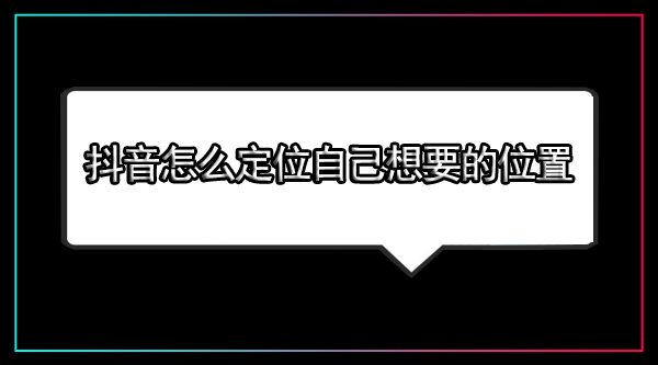 抖音发视频怎么定位自己想要的位置2023