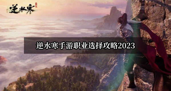 逆水寒手游职业选择攻略2023