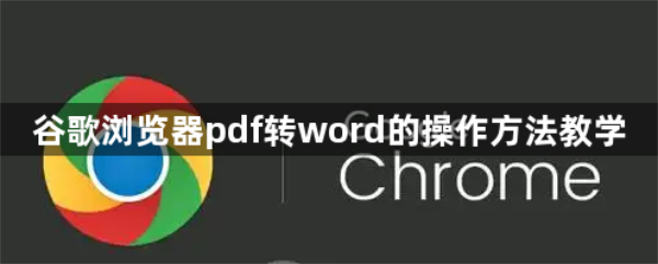 谷歌浏览器pdf转word的操作方法教学